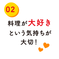 料理が大好きという気持ちが大切！